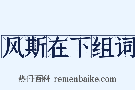 风斯在下组词是什么意思的图片